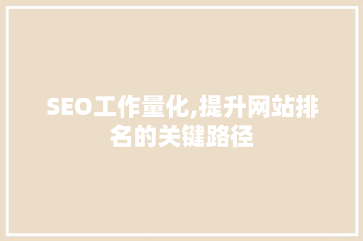 SEO工作量化,提升网站排名的关键路径