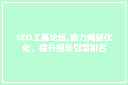SEO工具论坛,助力网站优化，提升搜索引擎排名 商务信函