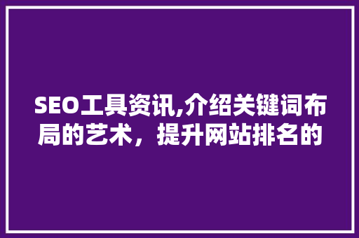 SEO工具资讯,介绍关键词布局的艺术，提升网站排名的秘密武器 后端技术