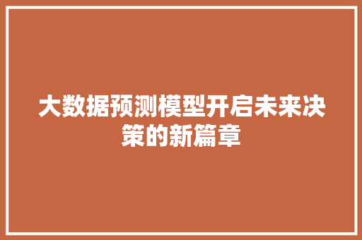 大数据预测模型开启未来决策的新篇章