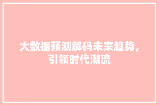 大数据预测解码未来趋势，引领时代潮流
