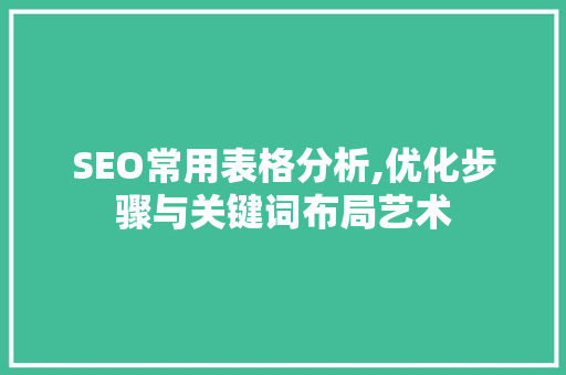 SEO常用表格分析,优化步骤与关键词布局艺术