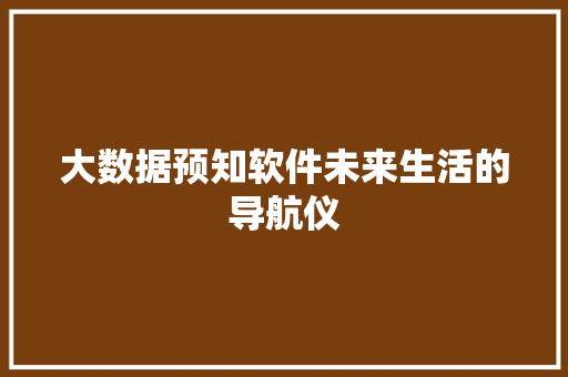 大数据预知软件未来生活的导航仪