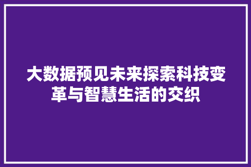 大数据预见未来探索科技变革与智慧生活的交织