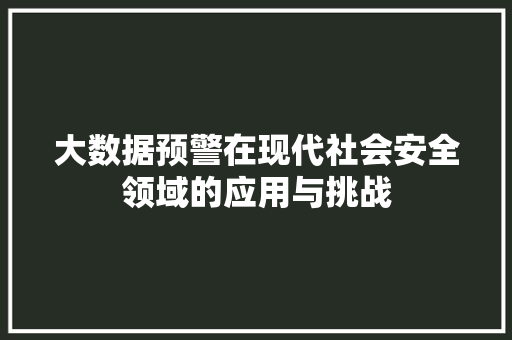 大数据预警在现代社会安全领域的应用与挑战
