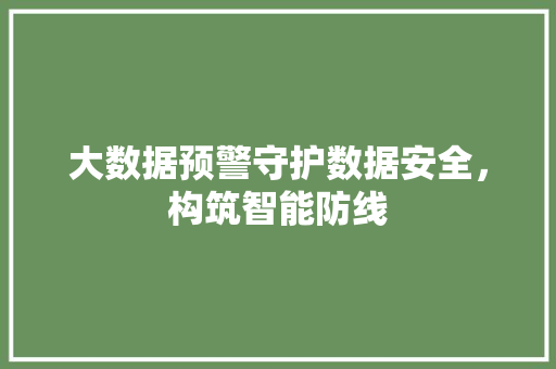 大数据预警守护数据安全，构筑智能防线