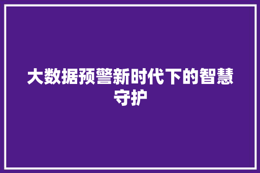 大数据预警新时代下的智慧守护