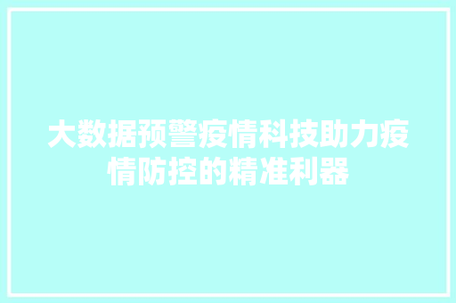 大数据预警疫情科技助力疫情防控的精准利器