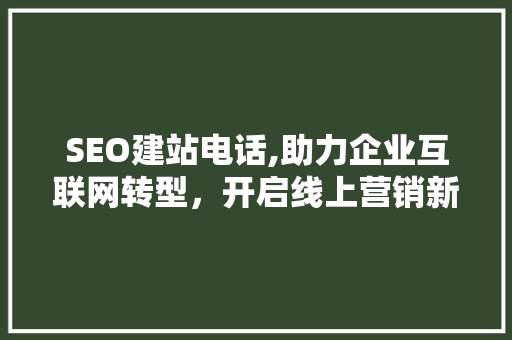 SEO建站电话,助力企业互联网转型，开启线上营销新篇章