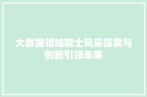 大数据领域院士风采探索与创新引领未来