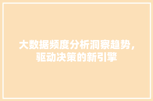 大数据频度分析洞察趋势，驱动决策的新引擎