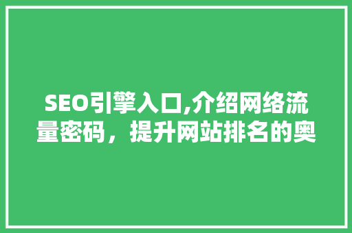 SEO引擎入口,介绍网络流量密码，提升网站排名的奥秘 市场营销范文