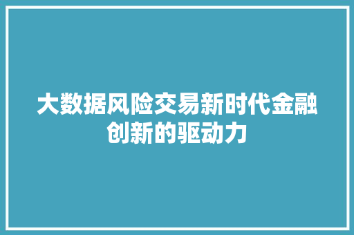 大数据风险交易新时代金融创新的驱动力