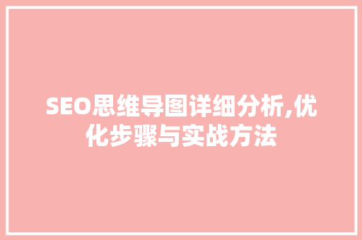 SEO思维导图详细分析,优化步骤与实战方法 前端技术