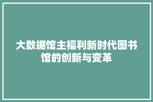 大数据馆主福利新时代图书馆的创新与变革