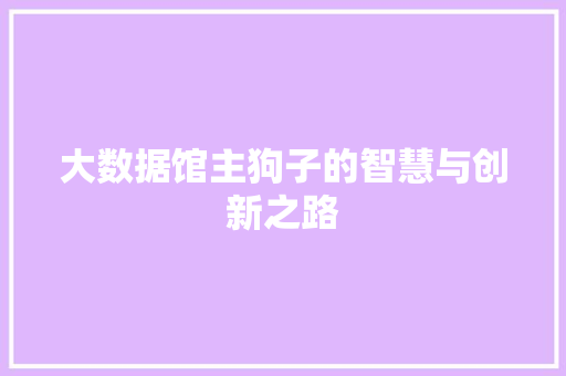 大数据馆主狗子的智慧与创新之路