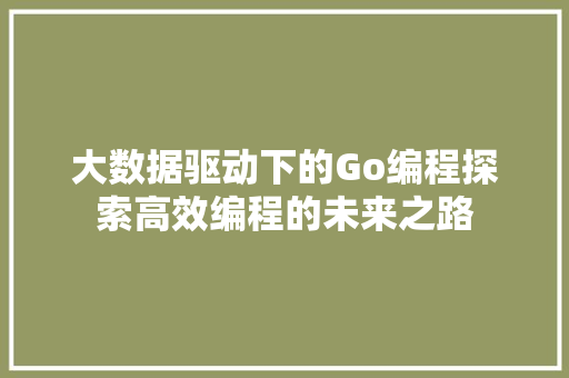 大数据驱动下的Go编程探索高效编程的未来之路