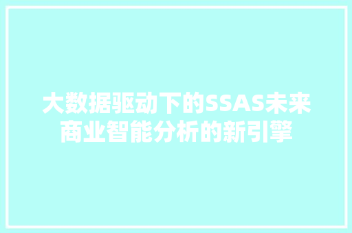 大数据驱动下的SSAS未来商业智能分析的新引擎