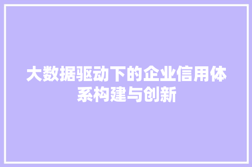 大数据驱动下的企业信用体系构建与创新