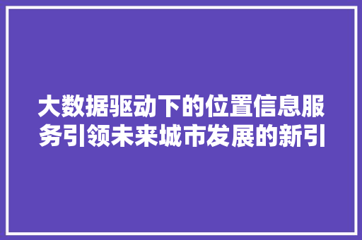 大数据驱动下的位置信息服务引领未来城市发展的新引擎