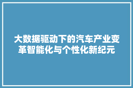 大数据驱动下的汽车产业变革智能化与个性化新纪元