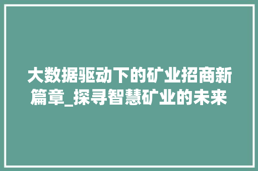 大数据驱动下的矿业招商新篇章_探寻智慧矿业的未来之路
