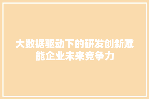 大数据驱动下的研发创新赋能企业未来竞争力