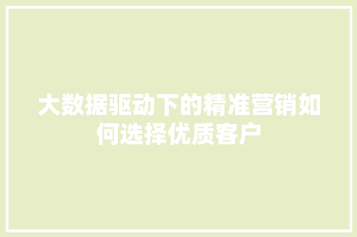 大数据驱动下的精准营销如何选择优质客户