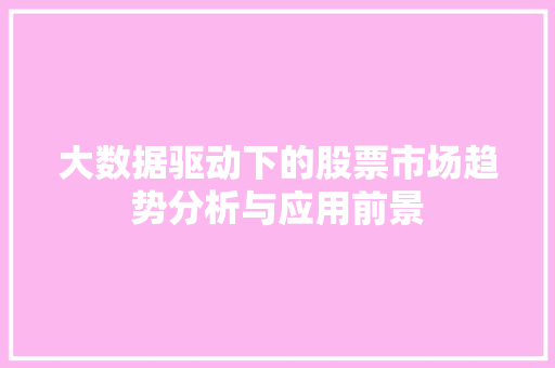 大数据驱动下的股票市场趋势分析与应用前景