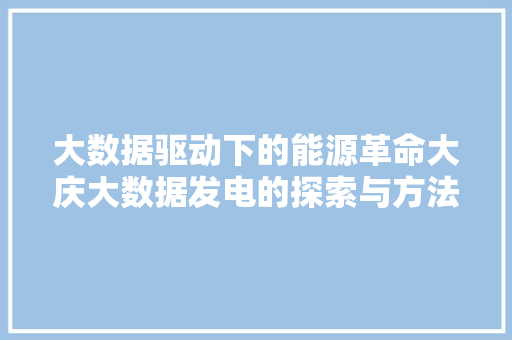 大数据驱动下的能源革命大庆大数据发电的探索与方法