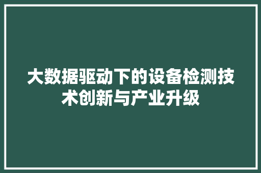 大数据驱动下的设备检测技术创新与产业升级