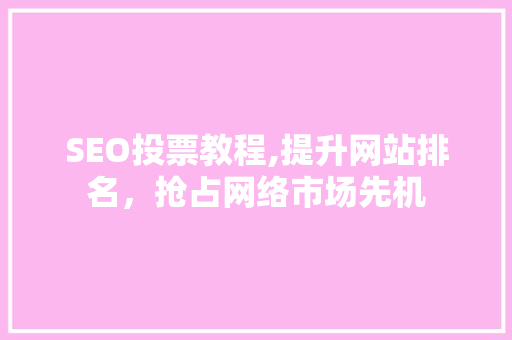 SEO投票教程,提升网站排名，抢占网络市场先机