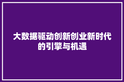 大数据驱动创新创业新时代的引擎与机遇