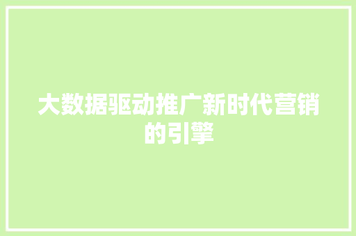 大数据驱动推广新时代营销的引擎