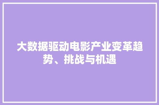 大数据驱动电影产业变革趋势、挑战与机遇