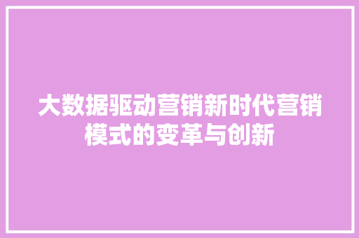 大数据驱动营销新时代营销模式的变革与创新