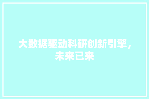 大数据驱动科研创新引擎，未来已来