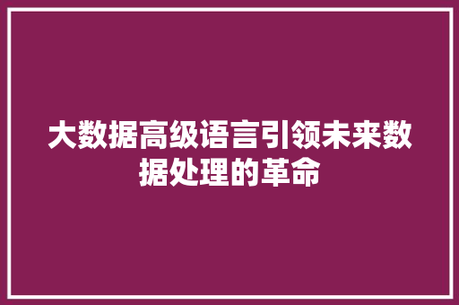 大数据高级语言引领未来数据处理的革命