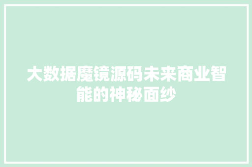 大数据魔镜源码未来商业智能的神秘面纱