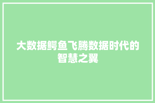大数据鳄鱼飞腾数据时代的智慧之翼