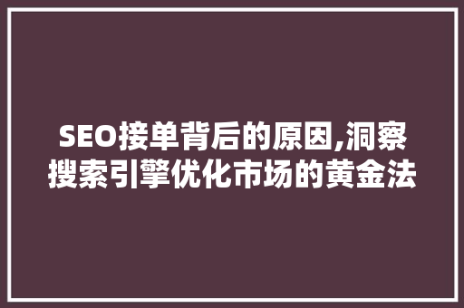 SEO接单背后的原因,洞察搜索引擎优化市场的黄金法则