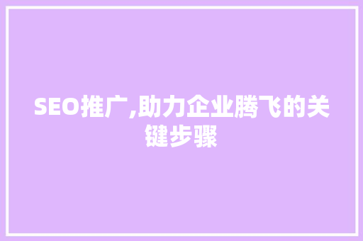 SEO推广,助力企业腾飞的关键步骤 后端技术
