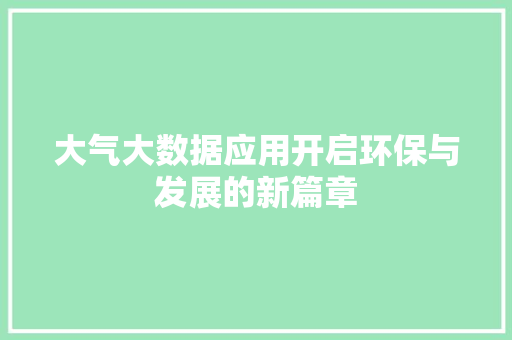 大气大数据应用开启环保与发展的新篇章