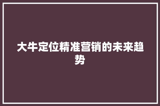 大牛定位精准营销的未来趋势