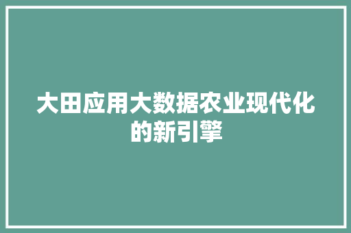 大田应用大数据农业现代化的新引擎