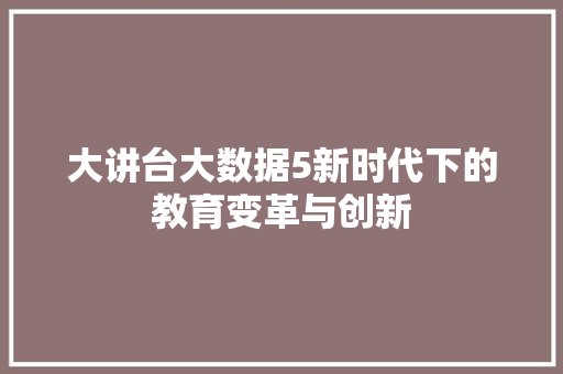 大讲台大数据5新时代下的教育变革与创新
