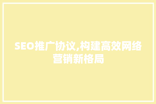 SEO推广协议,构建高效网络营销新格局