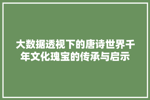 大数据透视下的唐诗世界千年文化瑰宝的传承与启示