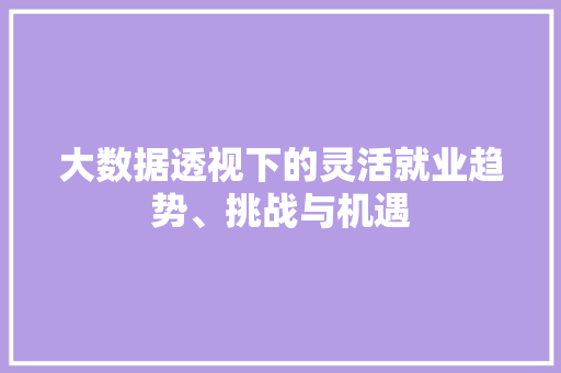 大数据透视下的灵活就业趋势、挑战与机遇