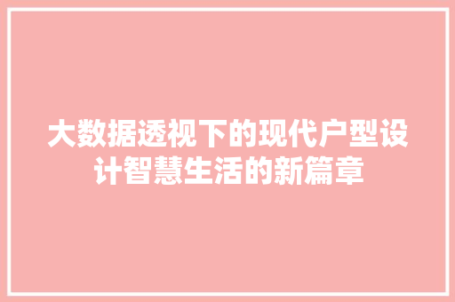 大数据透视下的现代户型设计智慧生活的新篇章